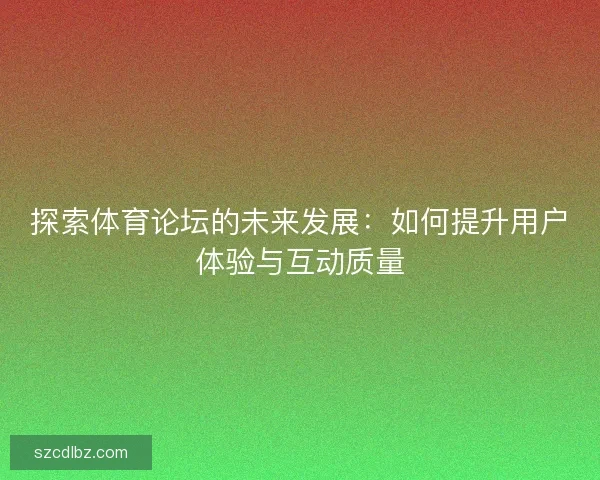 探索体育论坛的未来发展：如何提升用户体验与互动质量