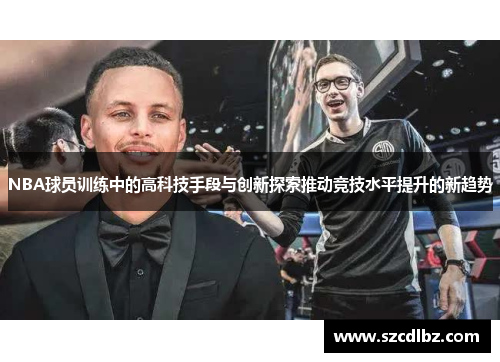 NBA球员训练中的高科技手段与创新探索推动竞技水平提升的新趋势