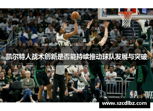 凯尔特人战术创新是否能持续推动球队发展与突破