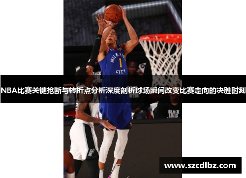 NBA比赛关键抢断与转折点分析深度剖析球场瞬间改变比赛走向的决胜时刻
