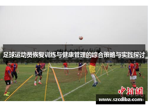 足球运动员恢复训练与健康管理的综合策略与实践探讨
