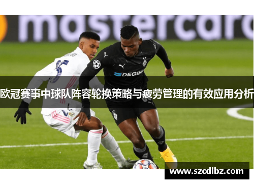 欧冠赛事中球队阵容轮换策略与疲劳管理的有效应用分析