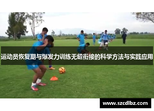 运动员恢复期与爆发力训练无缝衔接的科学方法与实践应用