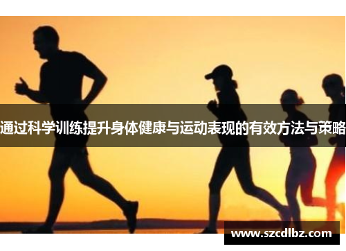 通过科学训练提升身体健康与运动表现的有效方法与策略